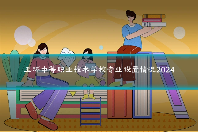 玉环中等职业技术学校专业设置情况2024