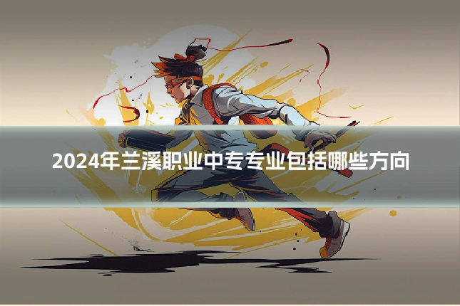 2024年兰溪职业中专专业包括哪些方向