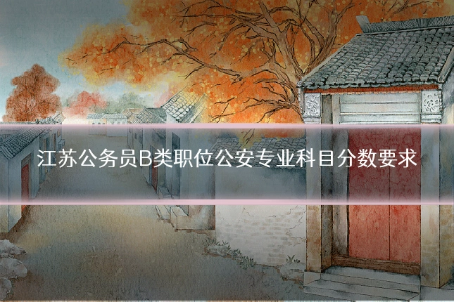 江苏公务员B类职位公安专业科目分数要求