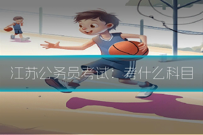 江苏公务员考试：考什么科目