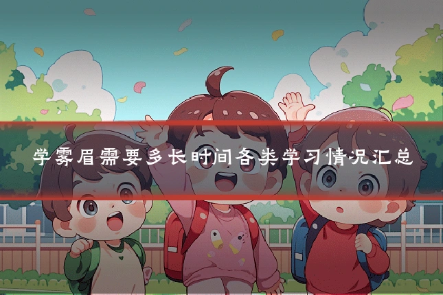学雾眉需要多长时间各类学习情况汇总
