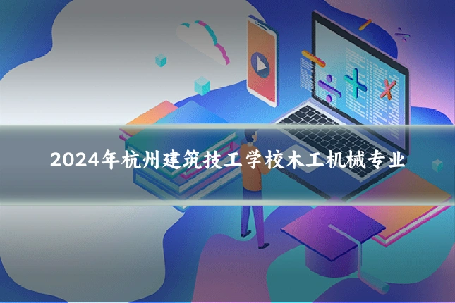 2024年杭州建筑技工学校木工机械专业