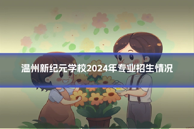 温州新纪元学校2024年专业招生情况
