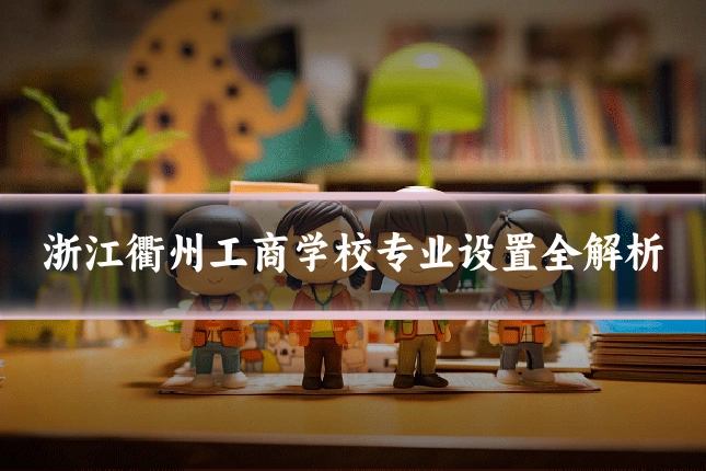 浙江衢州工商学校专业设置全解析