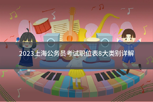 2023上海公务员考试职位表8大类别详解