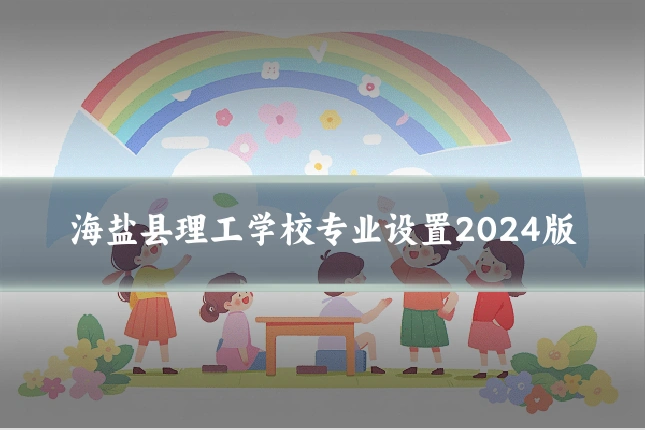 海盐县理工学校专业设置2024版