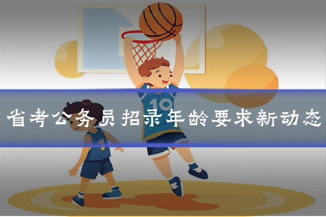 省考公务员招录年龄要求新动态