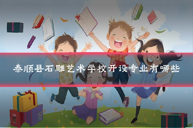泰顺县石雕艺术学校开设专业有哪些