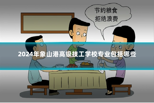 2024年象山港高级技工学校专业包括哪些