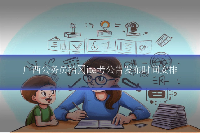 广西公务员招�ite考公告发布时间安排