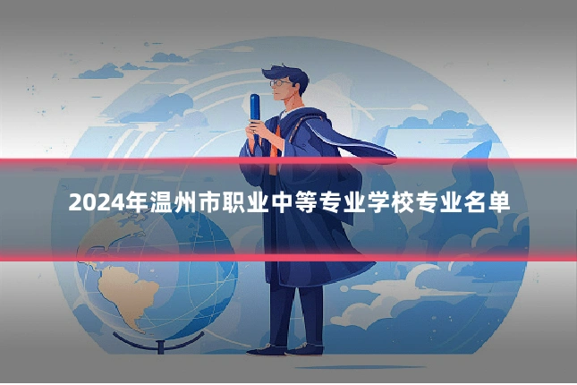 2024年温州市职业中等专业学校专业名单