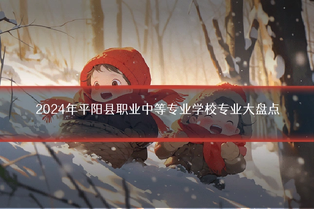 2024年平阳县职业中等专业学校专业大盘点