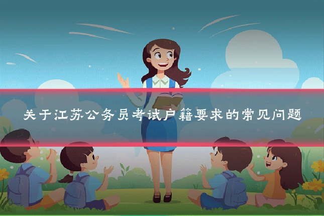 关于江苏公务员考试户籍要求的常见问题
