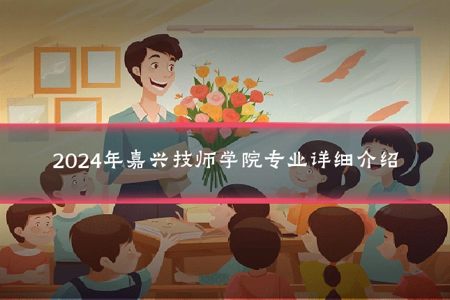2024年嘉兴技师学院专业详细介绍