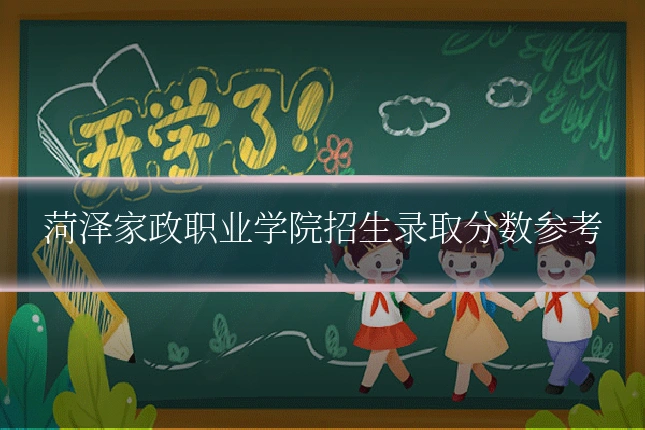 菏泽家政职业学院招生录取分数参考