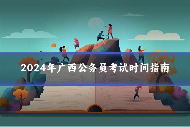 2024年广西公务员考试时间指南