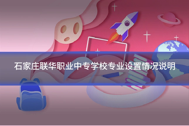 石家庄联华职业中专学校专业设置情况说明