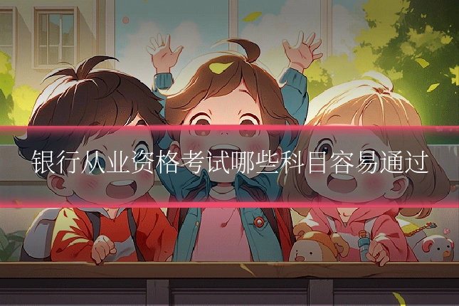 银行从业资格考试哪些科目容易通过