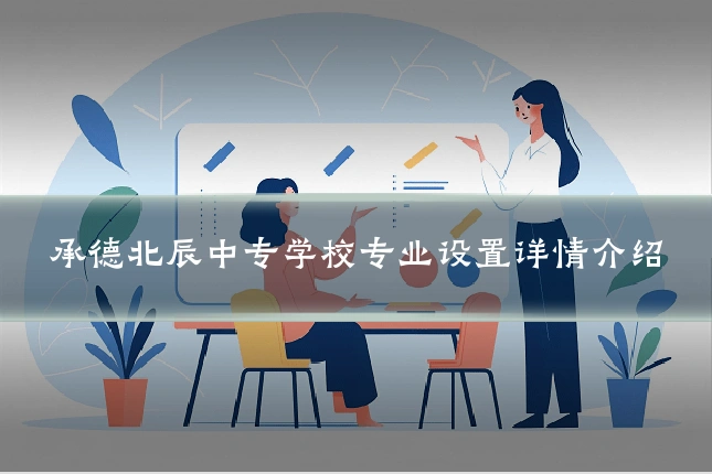 承德北辰中专学校专业设置详情介绍