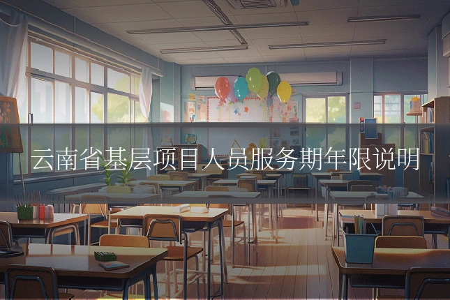 云南省基层项目人员服务期年限说明