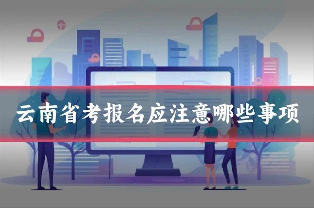 云南省考报名应注意哪些事项
