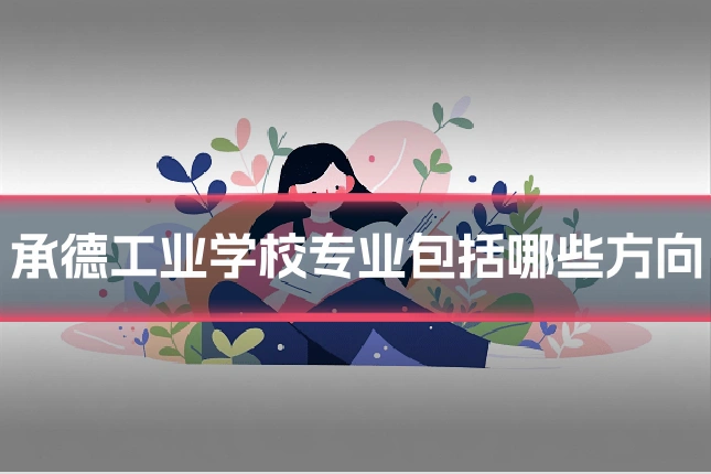 承德工业学校专业包括哪些方向