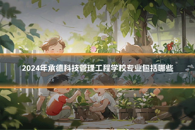 2024年承德科技管理工程学校专业包括哪些