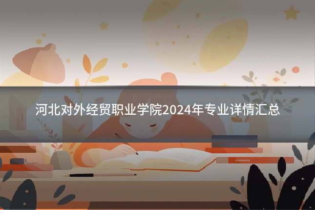河北对外经贸职业学院2024年专业详情汇总
