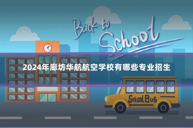 2024年廊坊华航航空学校有哪些专业招生