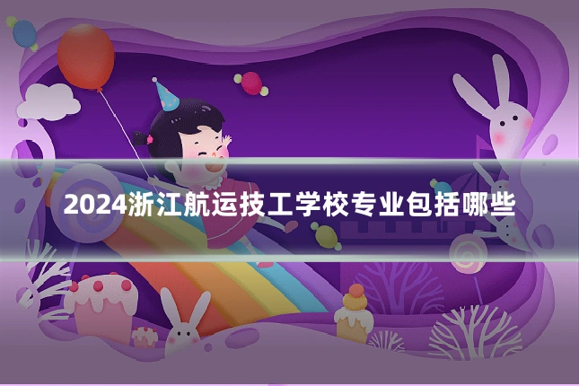 2024浙江航运技工学校专业包括哪些
