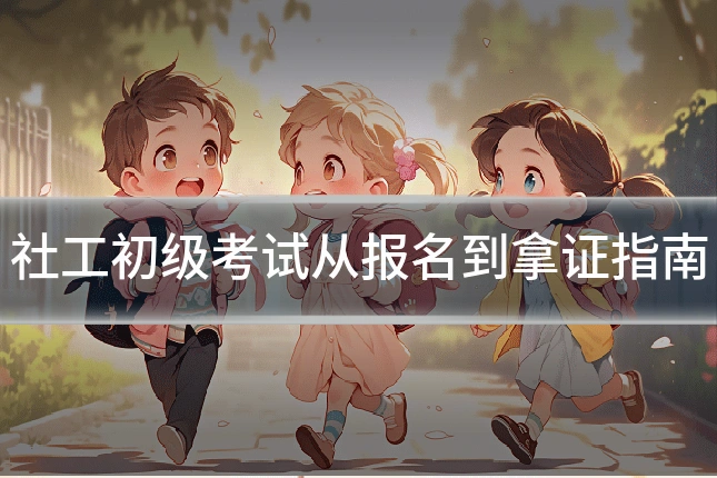 社工初级考试从报名到拿证指南