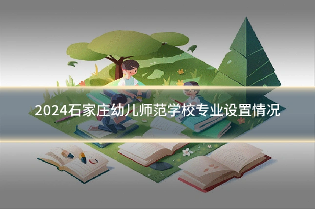 2024石家庄幼儿师范学校专业设置情况