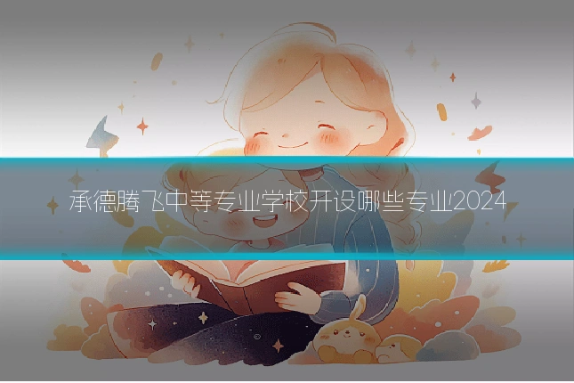 承德腾飞中等专业学校开设哪些专业2024