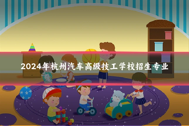 2024年杭州汽车高级技工学校招生专业