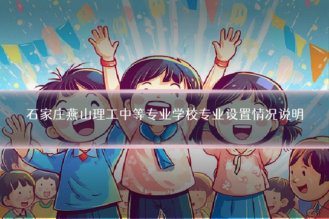 石家庄燕山理工中等专业学校专业设置情况说明