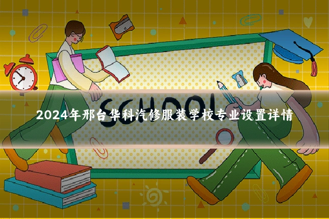 2024年邢台华科汽修服装学校专业设置详情