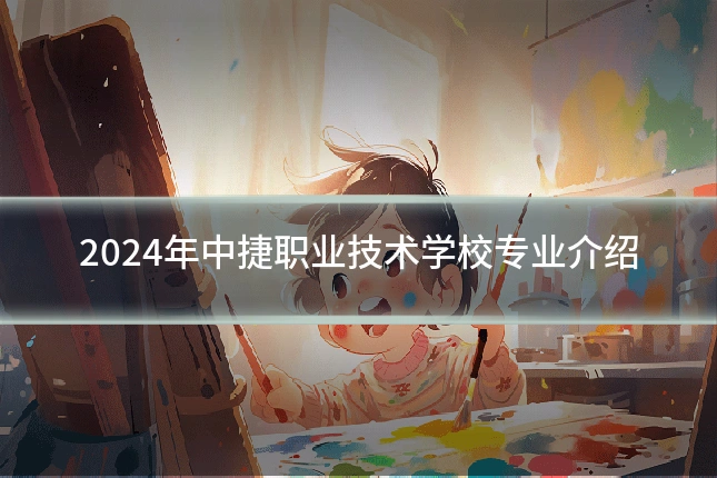 2024年中捷职业技术学校专业介绍