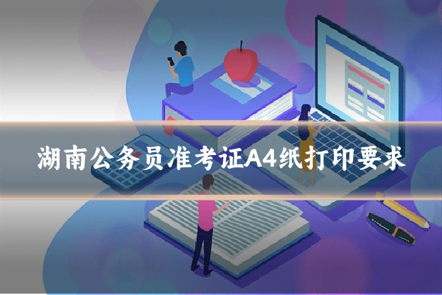 湖南公务员准考证A4纸打印要求