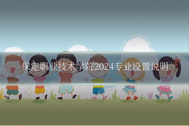 保定职业技术学院2024专业设置说明
