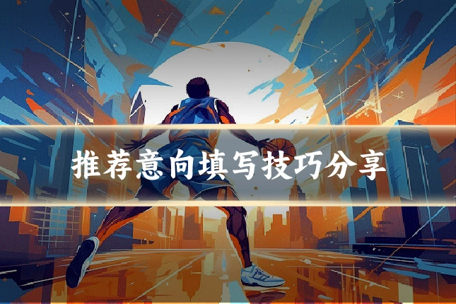 推荐意向填写技巧分享