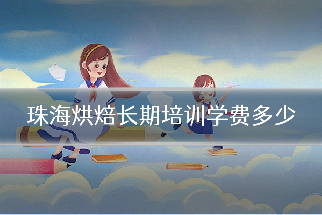 珠海烘焙长期培训学费多少