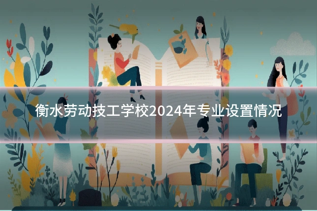衡水劳动技工学校2024年专业设置情况