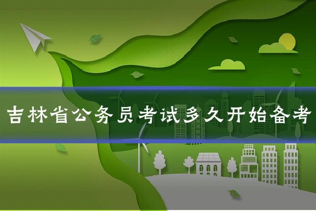 吉林省公务员考试多久开始备考