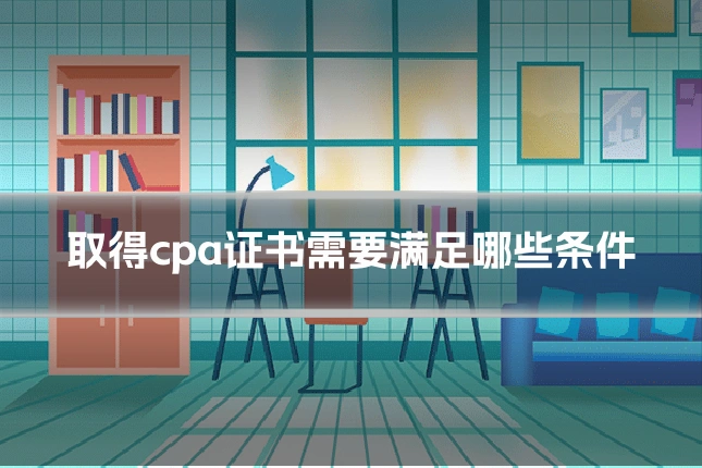 取得cpa证书需要满足哪些条件