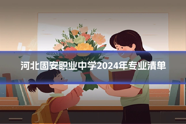 河北固安职业中学2024年专业清单