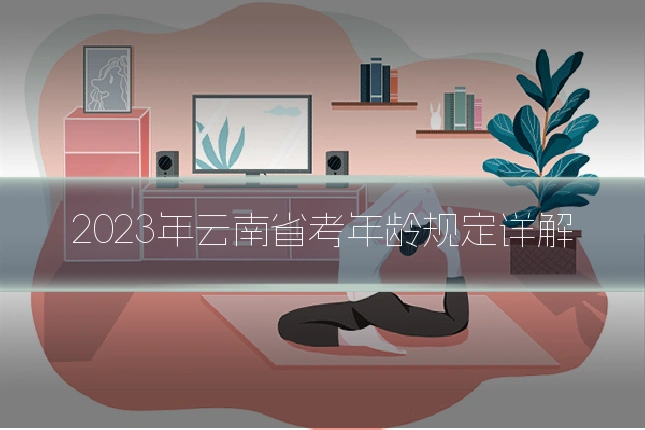 2023年云南省考年龄规定详解