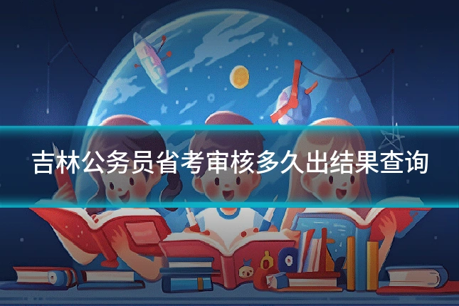 吉林公务员省考审核多久出结果查询