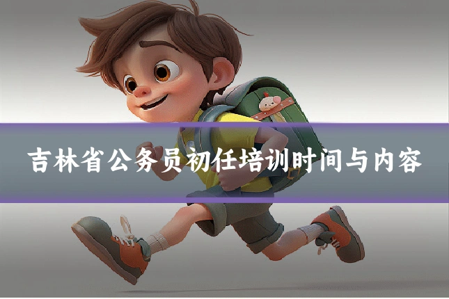 吉林省公务员初任培训时间与内容