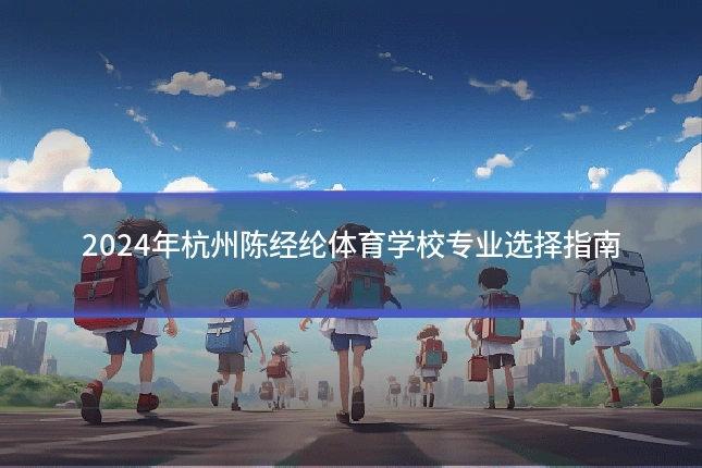 2024年杭州陈经纶体育学校专业选择指南