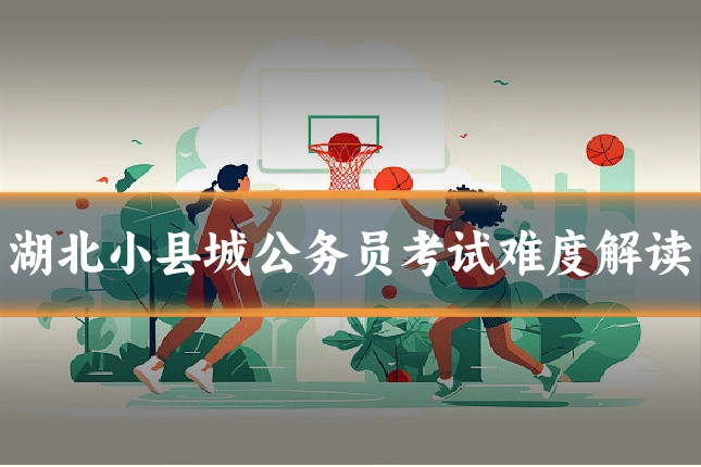 湖北小县城公务员考试难度解读